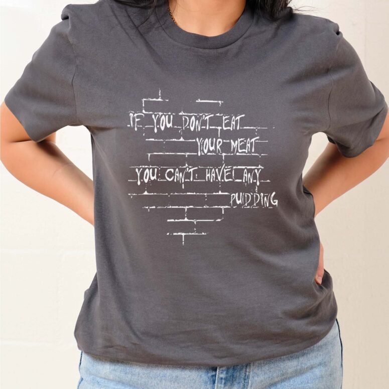 If you dont eat your meat You cant have any pudding Pink Floyd Shirt
