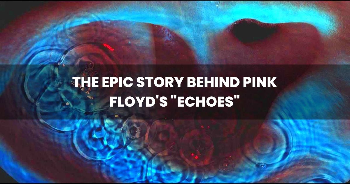 The Epic Story Behind Pink Floyd's "Echoes"